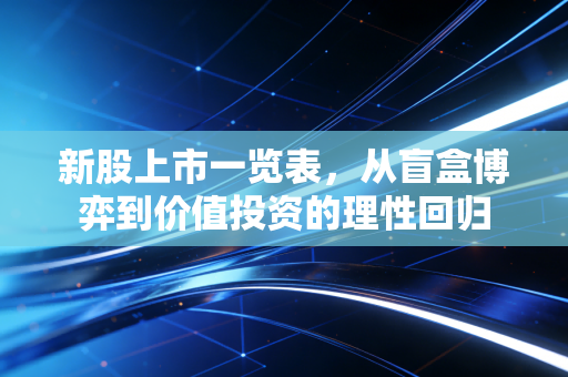 新股上市一览表，从盲盒博弈到价值投资的理性回归
