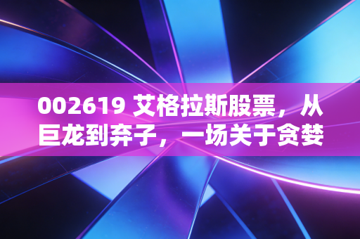 002619 艾格拉斯股票，从巨龙到弃子，一场关于贪婪与代价的残酷教训