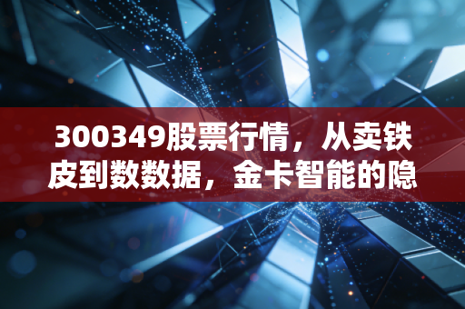 300349股票行情，从卖铁皮到数数据，金卡智能的隐形冠军之路