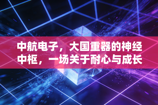 中航电子，大国重器的神经中枢，一场关于耐心与成长的修行
