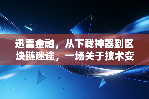 迅雷金融，从下载神器到区块链迷途，一场关于技术变现的残酷实验