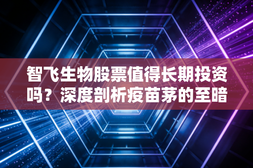 智飞生物股票值得长期投资吗？深度剖析疫苗茅的至暗时刻与未来转机