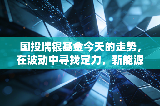 国投瑞银基金今天的走势，在波动中寻找定力，新能源赛道还能上车吗？