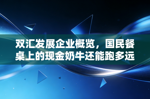 双汇发展企业概览，国民餐桌上的现金奶牛还能跑多远？