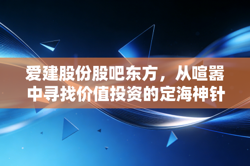 爱建股份股吧东方，从喧嚣中寻找价值投资的定海神针