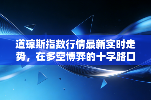 道琼斯指数行情最新实时走势，在多空博弈的十字路口，普通投资者该何去何从？