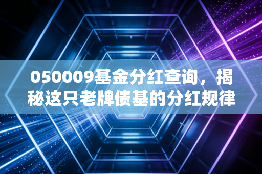 050009基金分红查询，揭秘这只老牌债基的分红规律与稳健投资之道