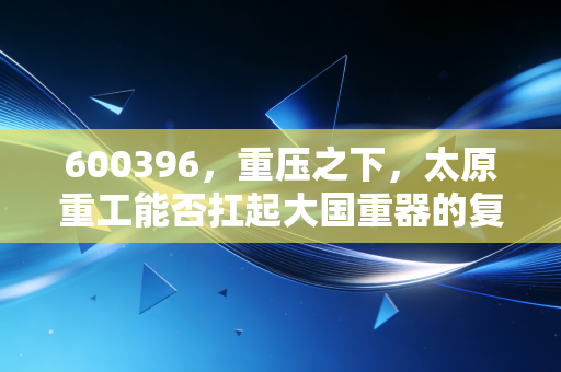 600396，重压之下，太原重工能否扛起大国重器的复兴大旗？