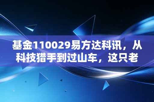 基金110029易方达科讯,从科技猎手到过山车,这只老牌基金还能持有吗?