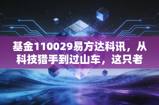 基金110029易方达科讯，从科技猎手到过山车，这只老牌基金还能持有吗？