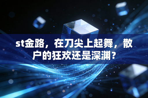 st金路,在刀尖上起舞,散户的狂欢还是深渊?