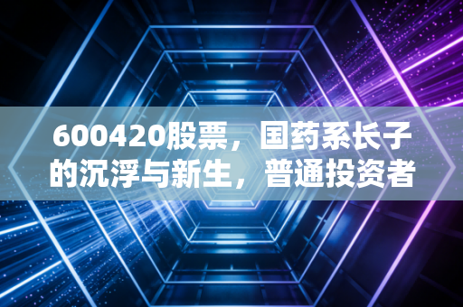 600420股票,国药系长子的沉浮与新生,普通投资者该如何看懂这只医药白马?