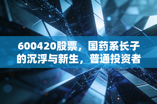 600420股票,国药系长子的沉浮与新生,普通投资者该如何看懂这只医药白马?