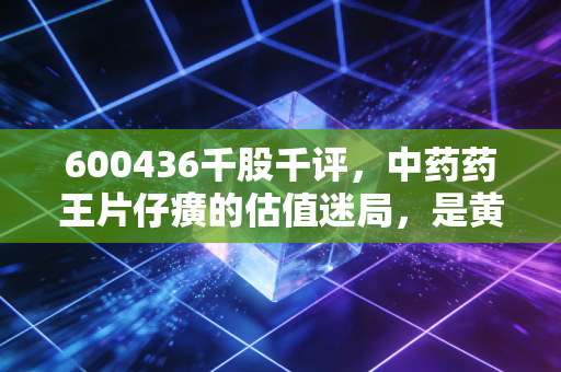 600436千股千评,中药药王片仔癀的估值迷局,是黄金坑还是接盘侠?
