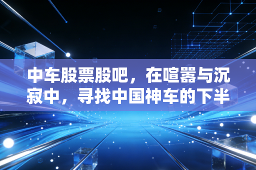 中车股票股吧,在喧嚣与沉寂中,寻找中国神车的下半场答案