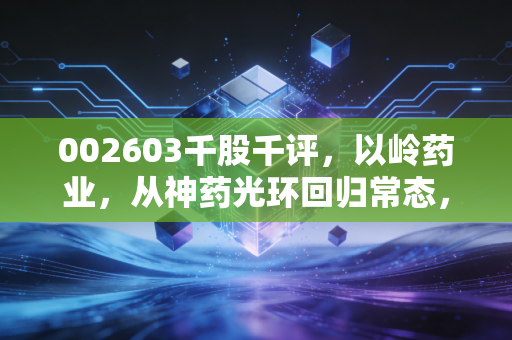 002603千股千评，以岭药业，从神药光环回归常态，我们该如何审视这只中药龙头？