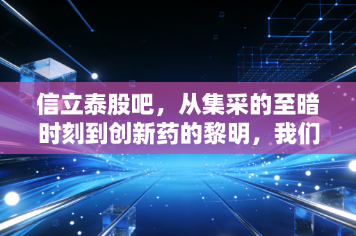 信立泰股吧,从集采的至暗时刻到创新药的黎明,我们还要熬多久?