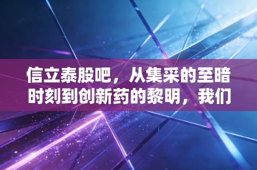 信立泰股吧，从集采的至暗时刻到创新药的黎明，我们还要熬多久？