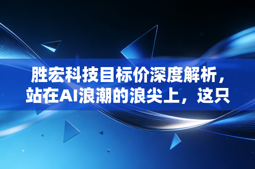 胜宏科技目标价深度解析,站在AI浪潮的浪尖上,这只PCB龙头还能飞多高?