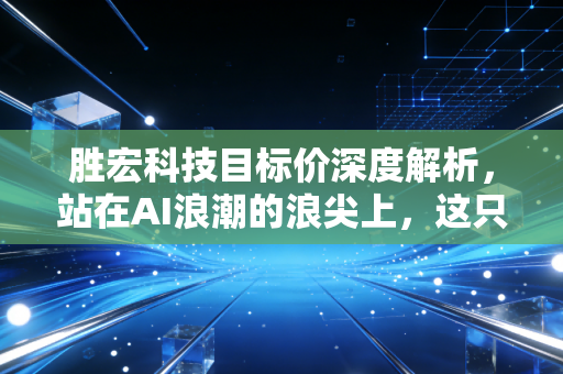 胜宏科技目标价深度解析,站在AI浪潮的浪尖上,这只PCB龙头还能飞多高?