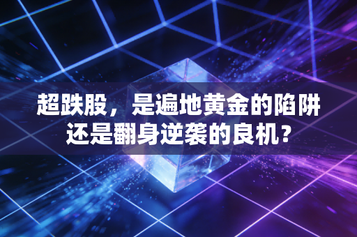 超跌股，是遍地黄金的陷阱还是翻身逆袭的良机？