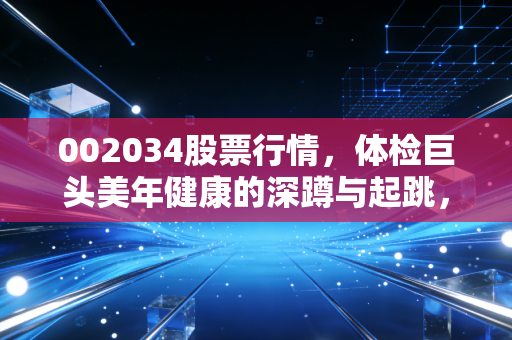 002034股票行情，体检巨头美年健康的深蹲与起跳，是抄底良机还是价值陷阱？