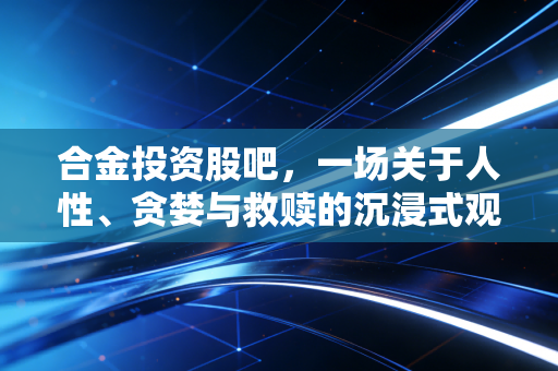 合金投资股吧，一场关于人性、贪婪与救赎的沉浸式观察