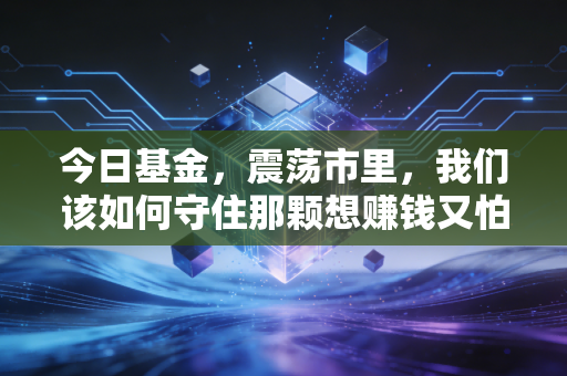 今日基金,震荡市里,我们该如何守住那颗想赚钱又怕亏的心?
