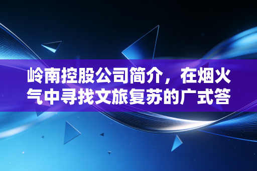 岭南控股公司简介，在烟火气中寻找文旅复苏的广式答案