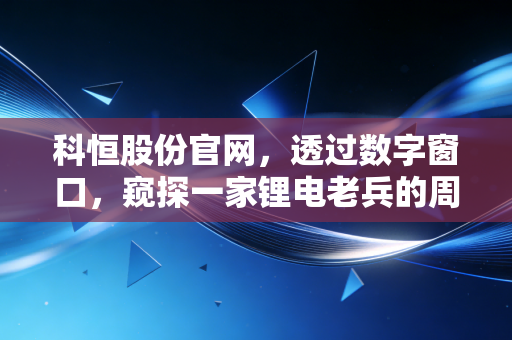 科恒股份官网，透过数字窗口，窥探一家锂电老兵的周期突围战