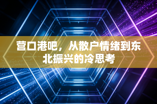 营口港吧,从散户情绪到东北振兴的冷思考