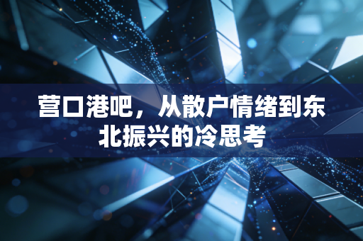 营口港吧,从散户情绪到东北振兴的冷思考