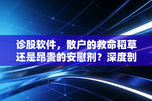 诊股软件,散户的救命稻草还是昂贵的安慰剂?深度剖析工具背后的真相