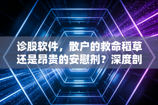 诊股软件,散户的救命稻草还是昂贵的安慰剂?深度剖析工具背后的真相