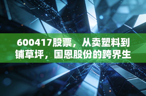 600417股票，从卖塑料到铺草坪，国恩股份的跨界生意经到底香不香？