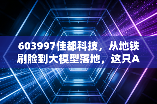 603997佳都科技，从地铁刷脸到大模型落地，这只AI老将还能再战吗？