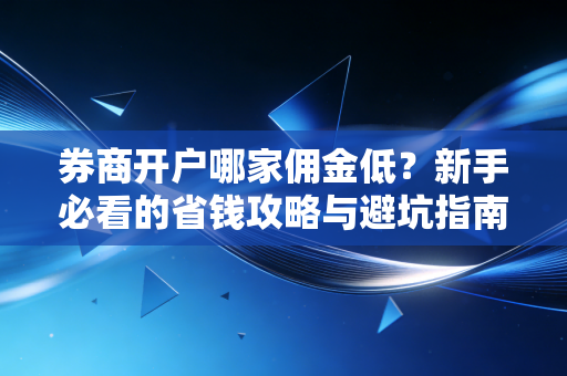 券商开户哪家佣金低?新手必看的省钱攻略与避坑指南