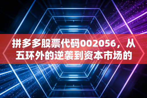 拼多多股票代码002056，从五环外的逆袭到资本市场的宠儿，我们还能买吗？