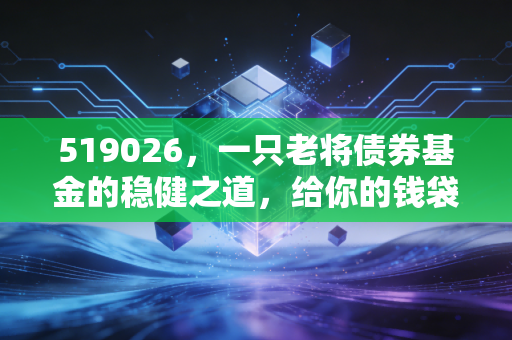 519026，一只老将债券基金的稳健之道，给你的钱袋子找个避风港