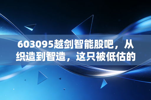 603095越剑智能股吧,从织造到智造,这只被低估的浙江小巨人能走多远?