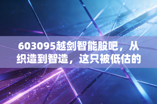 603095越剑智能股吧，从织造到智造，这只被低估的浙江小巨人能走多远？