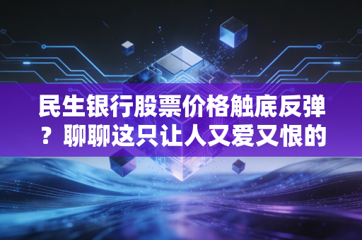 民生银行股票价格触底反弹？聊聊这只让人又爱又恨的破净股