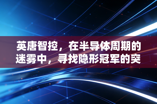 英唐智控,在半导体周期的迷雾中,寻找隐形冠军的突围之路