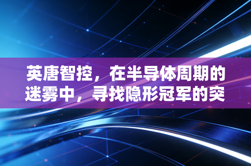英唐智控，在半导体周期的迷雾中，寻找隐形冠军的突围之路