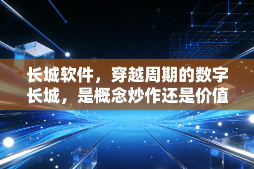 长城软件，穿越周期的数字长城，是概念炒作还是价值回归？