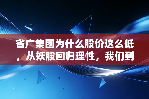 省广集团为什么股价这么低，从妖股回归理性，我们到底在期待什么？