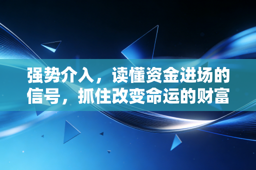 强势介入,读懂资金进场的信号,抓住改变命运的财富浪潮