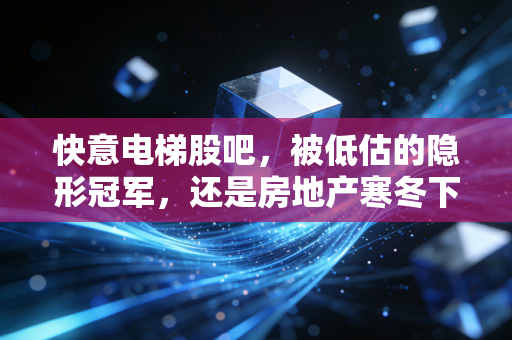 快意电梯股吧,被低估的隐形冠军,还是房地产寒冬下的陪跑者?