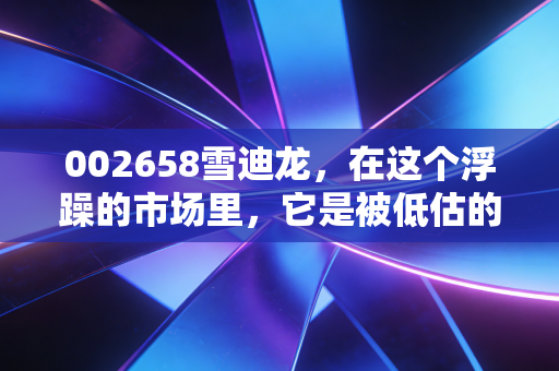 002658雪迪龙,在这个浮躁的市场里,它是被低估的环保哨兵还是温水煮青蛙的老派选手?