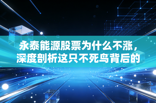 永泰能源股票为什么不涨,深度剖析这只不死鸟背后的困局与散户心酸